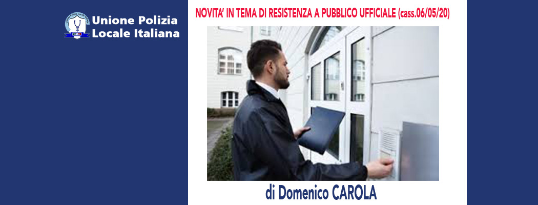 NOVITA' IN TEMA DI RESISTENZA A PUBBLICO UFFICIALE (Cassazione 06/05/20) di D.Carola