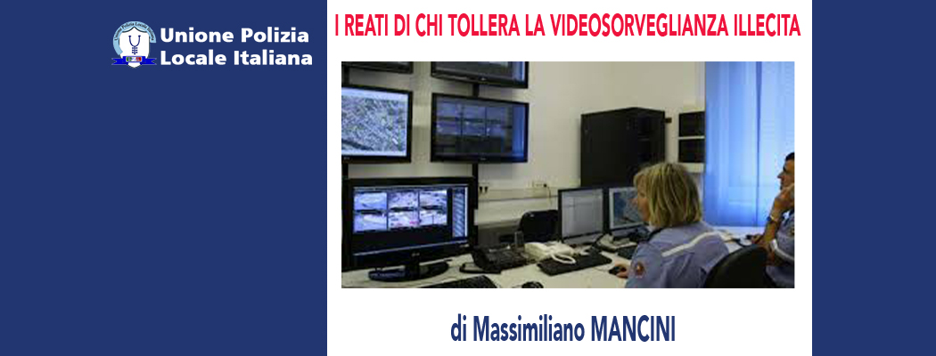 I REATI DI CHI TOLLERA LA VIDEOSORVEGLIANZA ILLEGITTIMA di M.Mancini